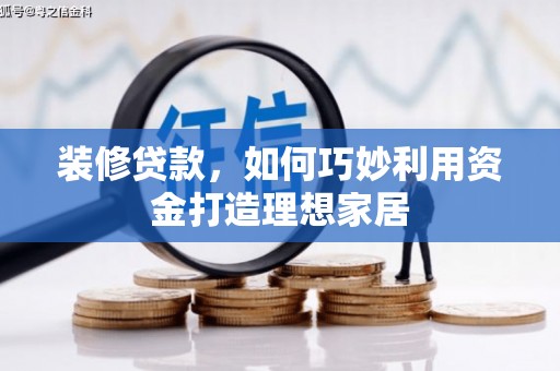 津市装修贷款，如何巧妙利用资金打造理想家居