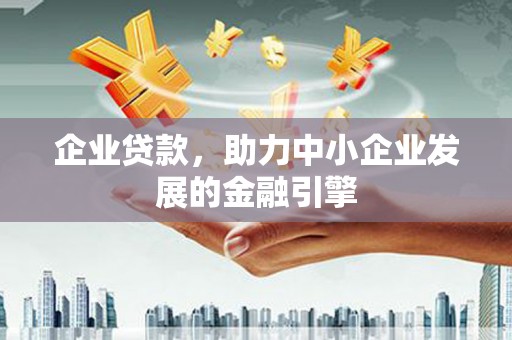 津市企业贷款，助力中小企业发展的金融引擎