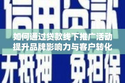 津市如何通过贷款线下推广活动提升品牌影响力与客户转化率