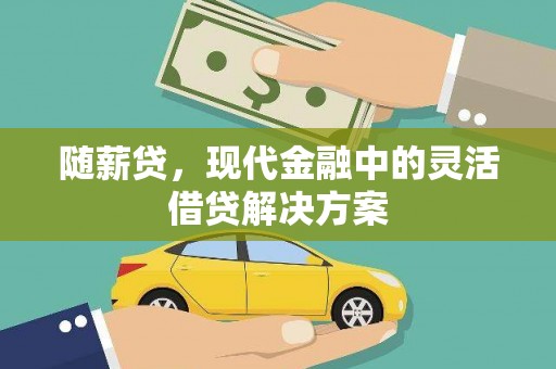 津市随薪贷，现代金融中的灵活借贷解决方案