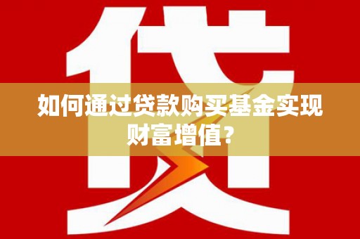 津市如何通过贷款购买基金实现财富增值？