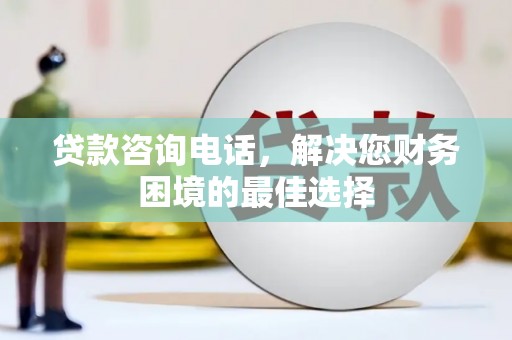 津市贷款咨询电话，解决您财务困境的最佳选择