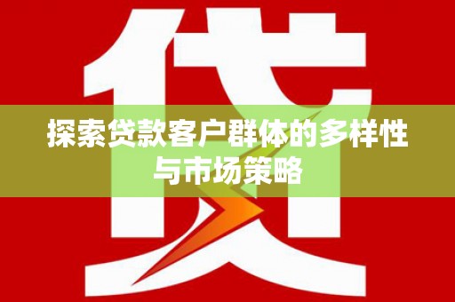 津市探索贷款客户群体的多样性与市场策略