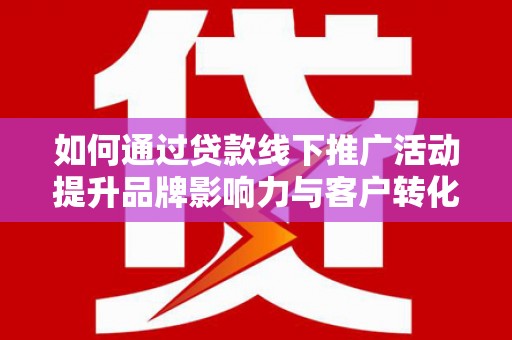 津市如何通过贷款线下推广活动提升品牌影响力与客户转化率