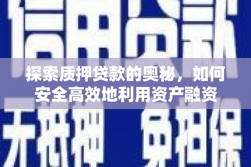 津市探索质押贷款的奥秘，如何安全高效地利用资产融资