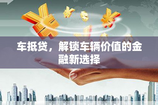津市车抵贷，解锁车辆价值的金融新选择
