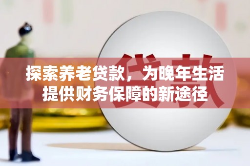 津市探索养老贷款，为晚年生活提供财务保障的新途径