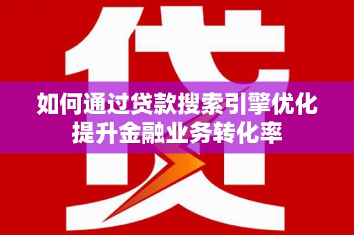 津市如何通过贷款搜索引擎优化提升金融业务转化率