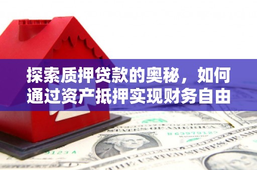 津市探索质押贷款的奥秘，如何通过资产抵押实现财务自由