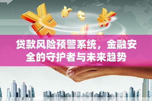 津市贷款风险预警系统，金融安全的守护者与未来趋势