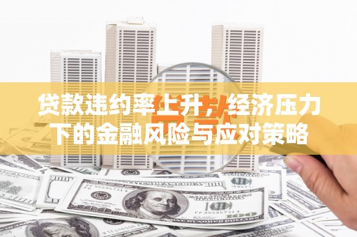 津市贷款违约率上升，经济压力下的金融风险与应对策略