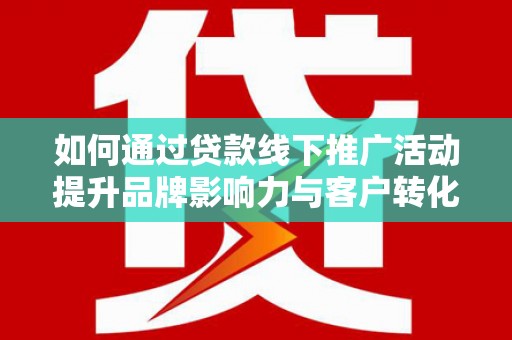 津市如何通过贷款线下推广活动提升品牌影响力与客户转化率