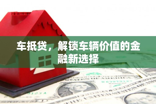 津市车抵贷，解锁车辆价值的金融新选择