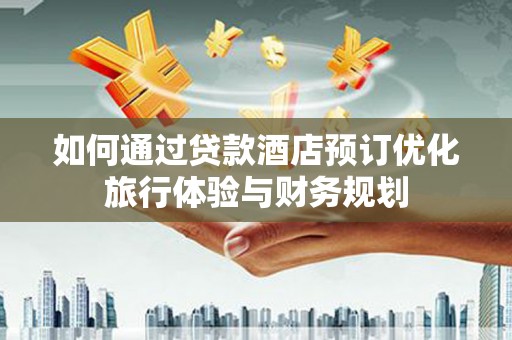 津市如何通过贷款酒店预订优化旅行体验与财务规划