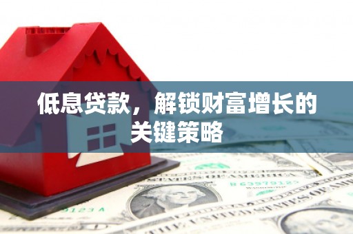 津市低息贷款，解锁财富增长的关键策略
