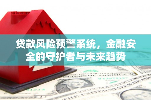 津市贷款风险预警系统，金融安全的守护者与未来趋势