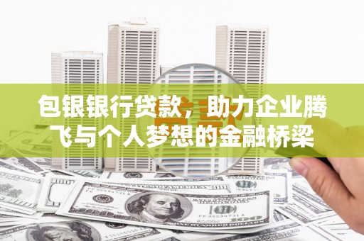 津市包银银行贷款，助力企业腾飞与个人梦想的金融桥梁