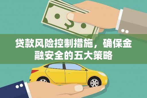 津市贷款风险控制措施，确保金融安全的五大策略