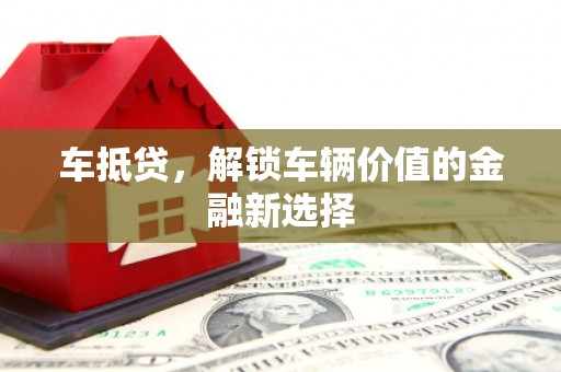 津市车抵贷，解锁车辆价值的金融新选择