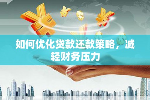 津市如何优化贷款还款策略，减轻财务压力