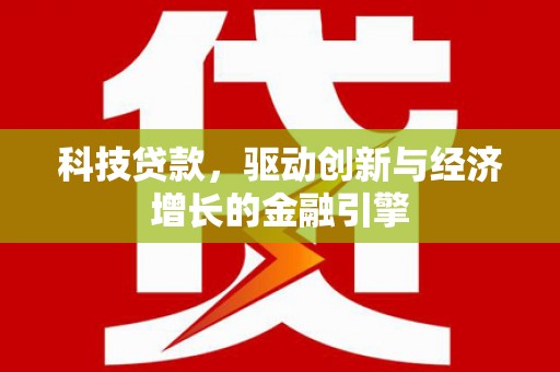 津市科技贷款，驱动创新与经济增长的金融引擎