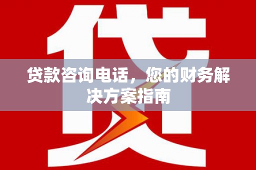 津市贷款咨询电话，您的财务解决方案指南