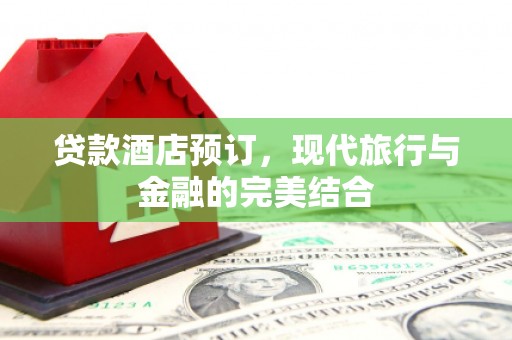 津市贷款酒店预订，现代旅行与金融的完美结合