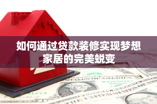 津市如何通过贷款装修实现梦想家居的完美蜕变