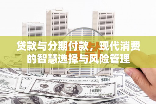 津市贷款与分期付款，现代消费的智慧选择与风险管理