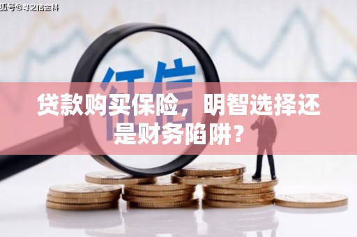 津市贷款购买保险，明智选择还是财务陷阱？