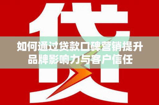 津市如何通过贷款口碑营销提升品牌影响力与客户信任
