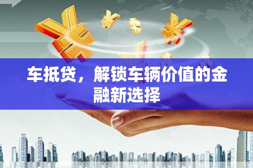 津市车抵贷，解锁车辆价值的金融新选择