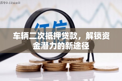 津市车辆二次抵押贷款，解锁资金潜力的新途径