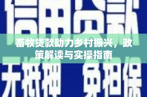 津市畜牧贷款助力乡村振兴，政策解读与实操指南