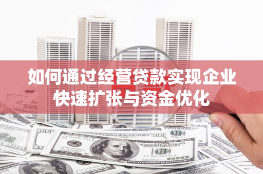 津市如何通过经营贷款实现企业快速扩张与资金优化