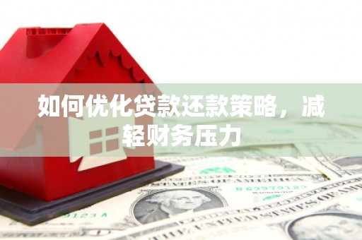津市如何优化贷款还款策略，减轻财务压力