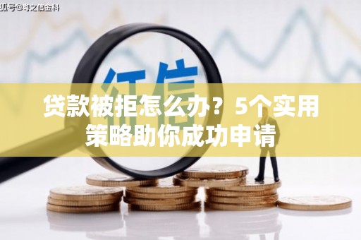 津市贷款被拒怎么办？5个实用策略助你成功申请