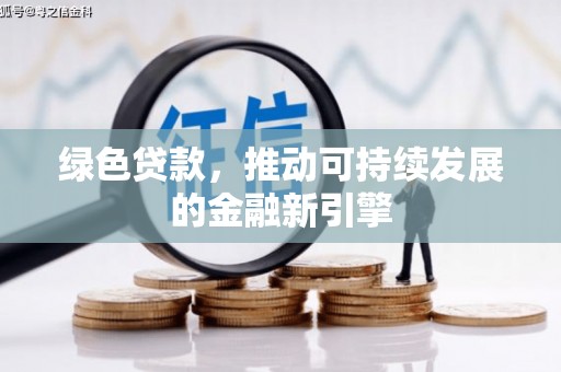 津市绿色贷款，推动可持续发展的金融新引擎