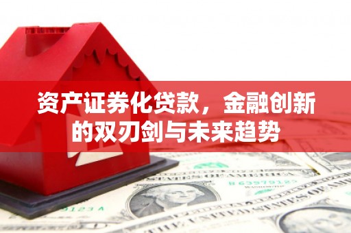 津市资产证券化贷款，金融创新的双刃剑与未来趋势