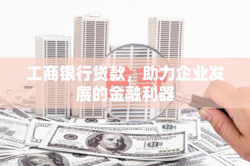 津市工商银行贷款，助力企业发展的金融利器